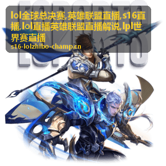 LPL世界赛直播对阵画面与英雄联盟直播解说看点