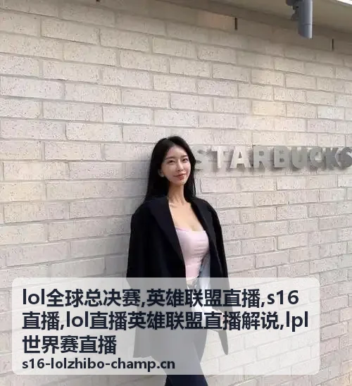 LOL全球总决赛日前的英雄联盟直播赛前十分钟